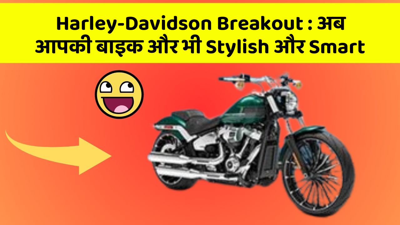 Harley-Davidson Breakout: अब आपकी बाइक और भी Stylish और Smart
